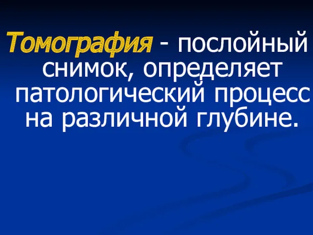 Томография - послойный снимок, определяет патологический процесс на различной глубине.