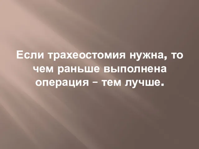 Если трахеостомия нужна, то чем раньше выполнена операция – тем лучше.