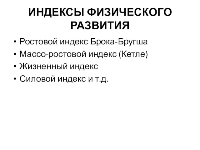 ИНДЕКСЫ ФИЗИЧЕСКОГО РАЗВИТИЯ Ростовой индекс Брока-Бругша Массо-ростовой индекс (Кетле) Жизненный индекс Силовой индекс и т.д.