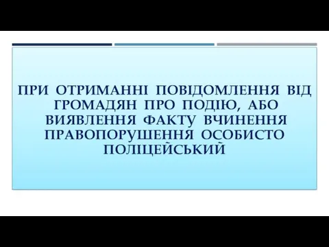 ПРИ ОТРИМАННІ ПОВІДОМЛЕННЯ ВІД ГРОМАДЯН ПРО ПОДІЮ, АБО ВИЯВЛЕННЯ ФАКТУ ВЧИНЕННЯ ПРАВОПОРУШЕННЯ ОСОБИСТО ПОЛІЦЕЙСЬКИЙ