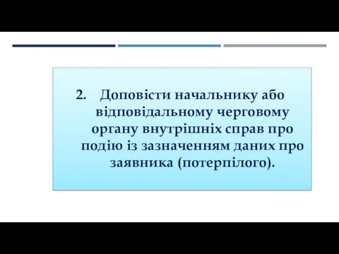 Доповісти начальнику або відповідальному черговому органу внутрішніх справ про подію із зазначенням даних про заявника (потерпілого).