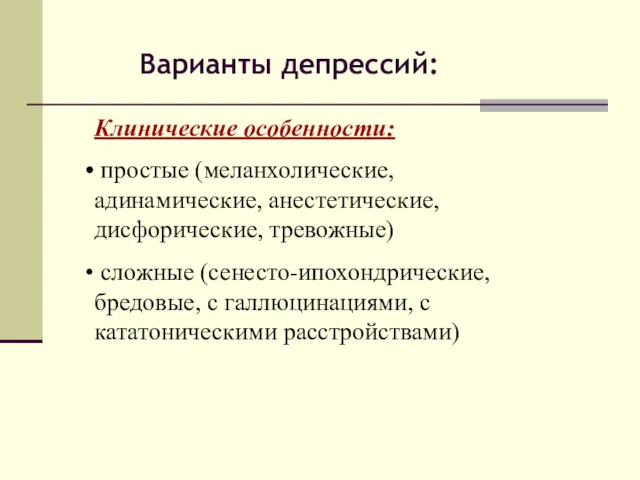 Варианты депрессий: Клинические особенности: простые (меланхолические, адинамические, анестетические, дисфорические, тревожные) сложные (сенесто-ипохондрические, бредовые,