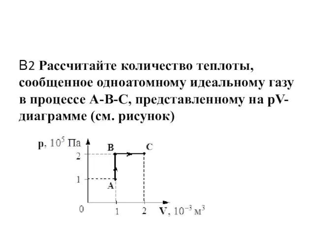 В2 Рассчитайте количество теплоты, сообщенное одноатомному идеальному газу в процессе А-В-С, представленному на рV-диаграмме (см. рисунок)