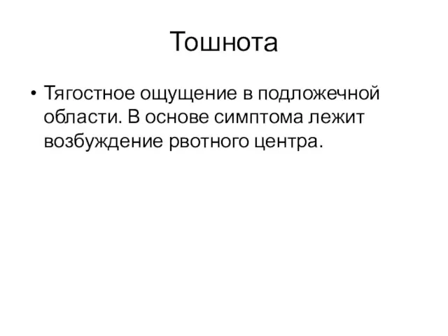 Тошнота Тягостное ощущение в подложечной области. В основе симптома лежит возбуждение рвотного центра.