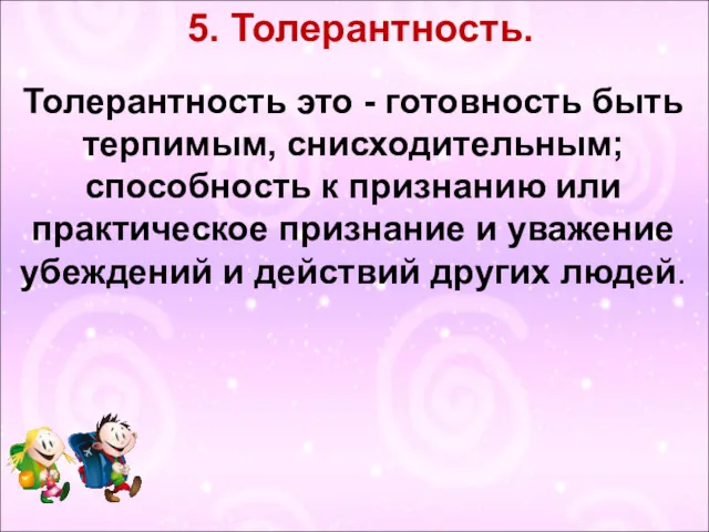 5. Толерантность. Толерантность это - готовность быть терпимым, снисходительным; способность