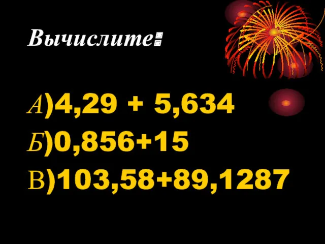 Вычислите: А)4,29 + 5,634 Б)0,856+15 В)103,58+89,1287