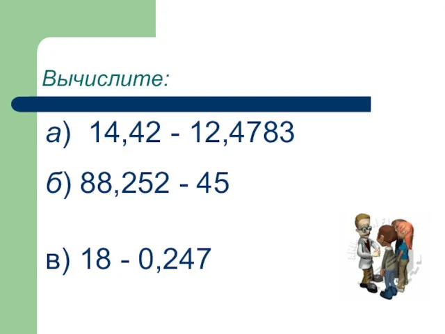 Вычислите: а) 14,42 - 12,4783 б) 88,252 - 45 в) 18 - 0,247