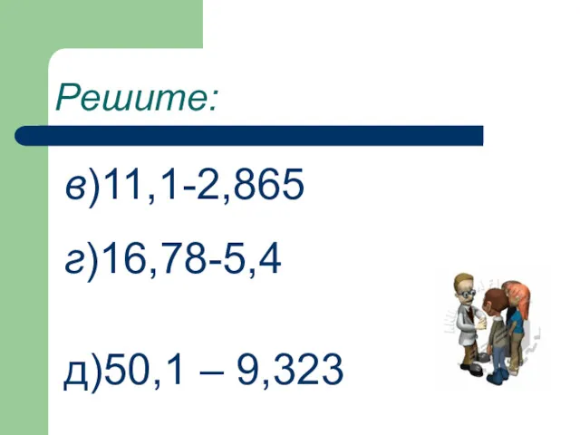 Решите: в)11,1-2,865 г)16,78-5,4 д)50,1 – 9,323