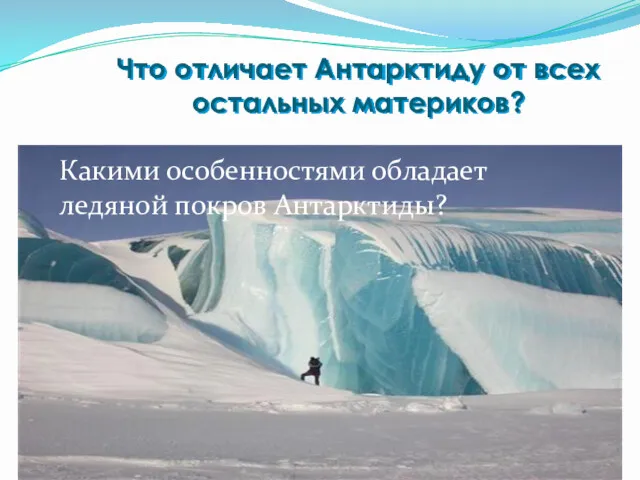 Что отличает Антарктиду от всех остальных материков? Какими особенностями обладает ледяной покров Антарктиды?