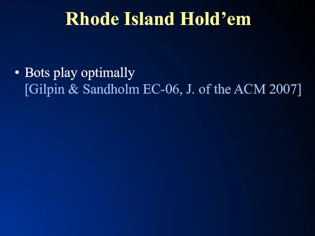 Rhode Island Hold’em Bots play optimally [Gilpin & Sandholm EC-06, J. of the ACM 2007]