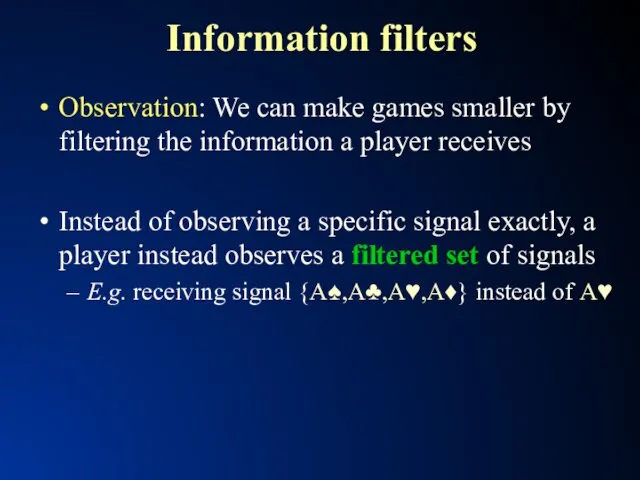 Information filters Observation: We can make games smaller by filtering