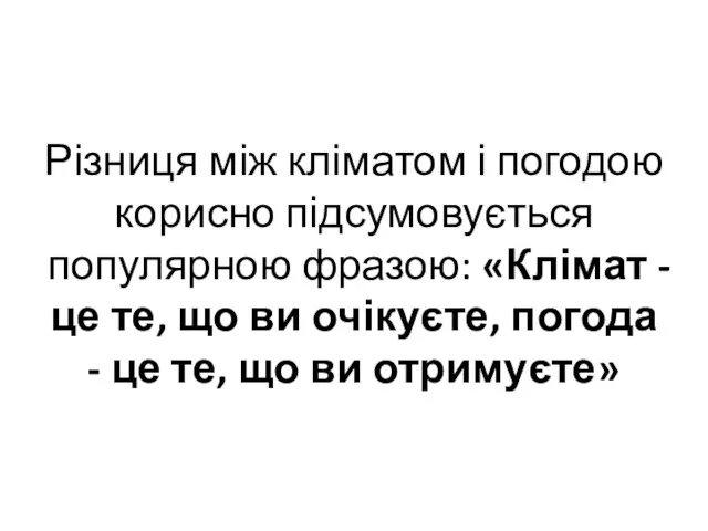 Різниця між кліматом і погодою корисно підсумовується популярною фразою: «Клімат