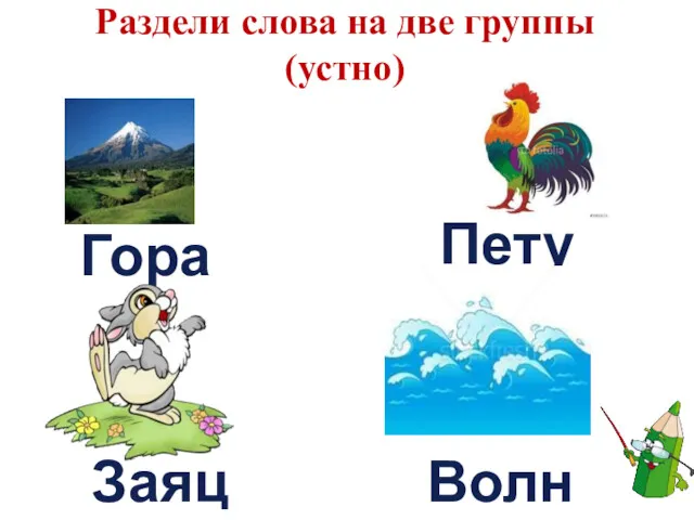 Раздели слова на две группы (устно) Гора Петух Заяц Волна