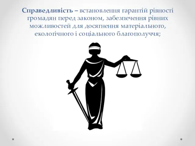 Справедливість – встановлення гарантій рівності громадян перед законом, забезпечення рівних