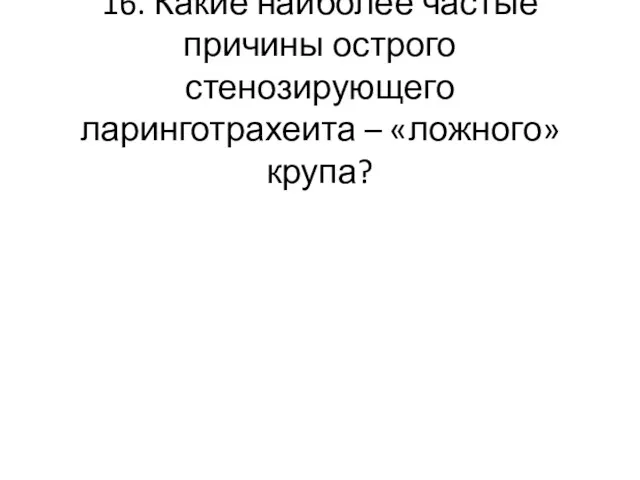 16. Какие наиболее частые причины острого стенозирующего ларинготрахеита – «ложного» крупа?