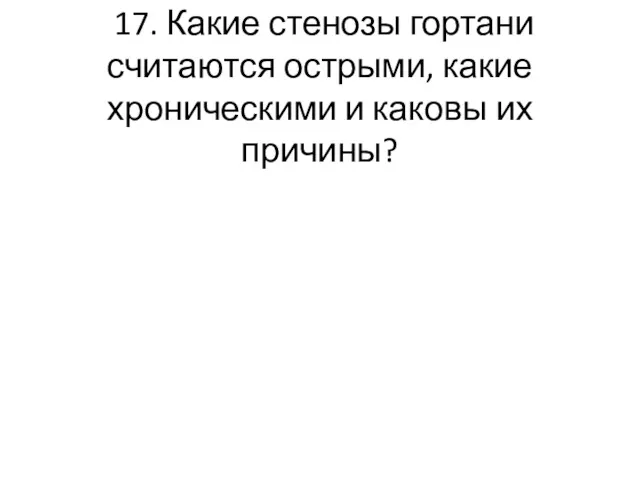 17. Какие стенозы гортани считаются острыми, какие хроническими и каковы их причины?