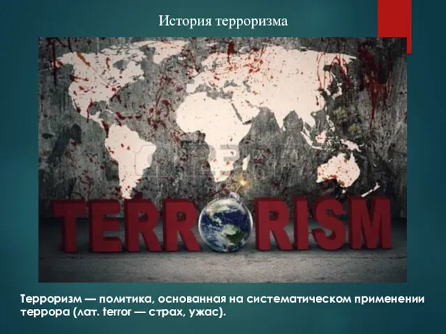 История терроризма Терроризм — политика, основанная на систематическом применении террора (лат. terror — страх, ужас).