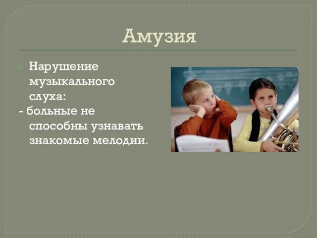 Амузия Нарушение музыкального слуха: - больные не способны узнавать знакомые мелодии.