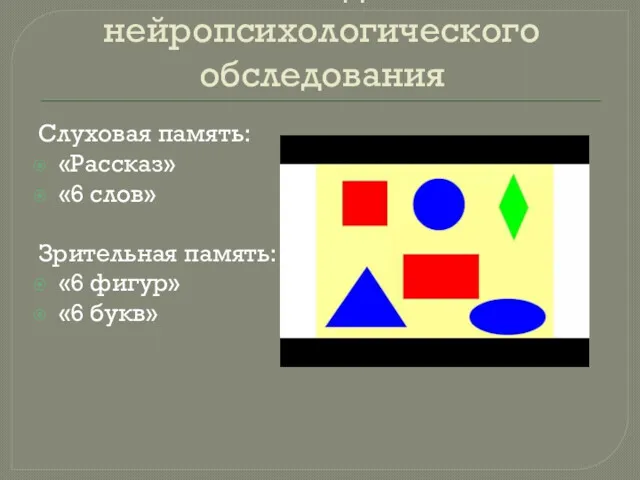 Методы нейропсихологического обследования Слуховая память: «Рассказ» «6 слов» Зрительная память: «6 фигур» «6 букв»