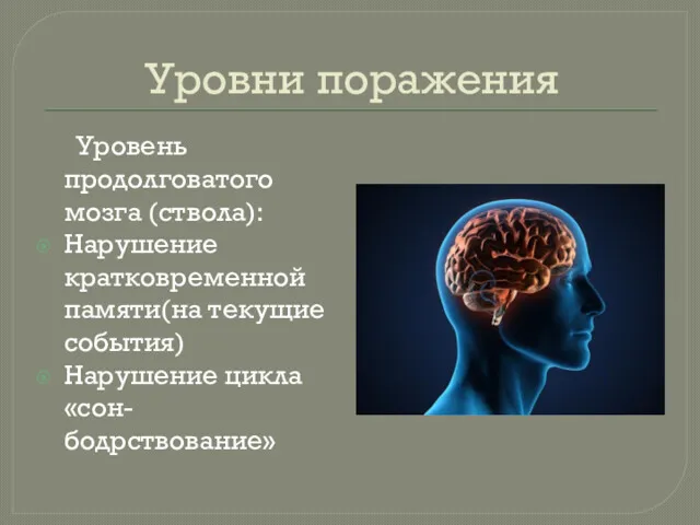 Уровни поражения Уровень продолговатого мозга (ствола): Нарушение кратковременной памяти(на текущие события) Нарушение цикла «сон-бодрствование»