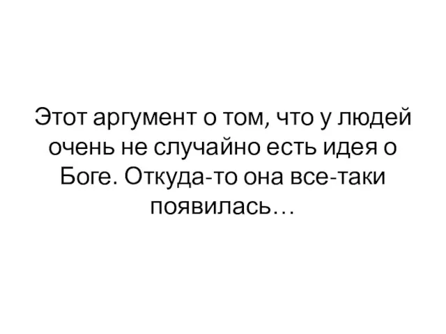 Этот аргумент о том, что у людей очень не случайно есть идея о