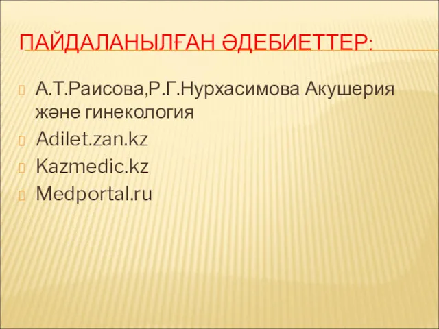 ПАЙДАЛАНЫЛҒАН ӘДЕБИЕТТЕР: А.Т.Раисова,Р.Г.Нурхасимова Акушерия және гинекология Adilet.zan.kz Kazmedic.kz Medportal.ru