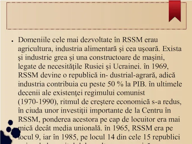 Domeniile cele mai dezvoltate în RSSM erau agricultura, industria alimentară