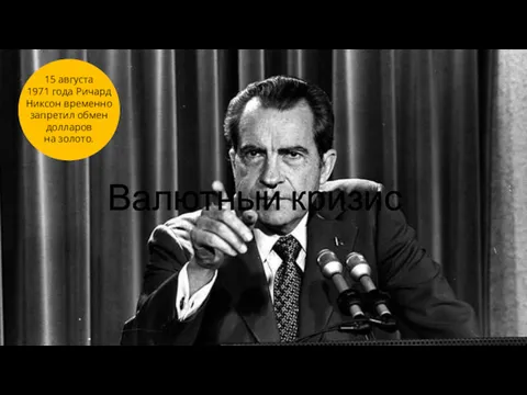 3 15 августа 1971 года Ричард Никсон временно запретил обмен долларов на золото. Валютный кризис
