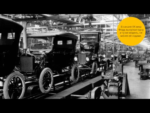В начале XX века Форд выпускал одну и ту же модель, не меняя её годами.
