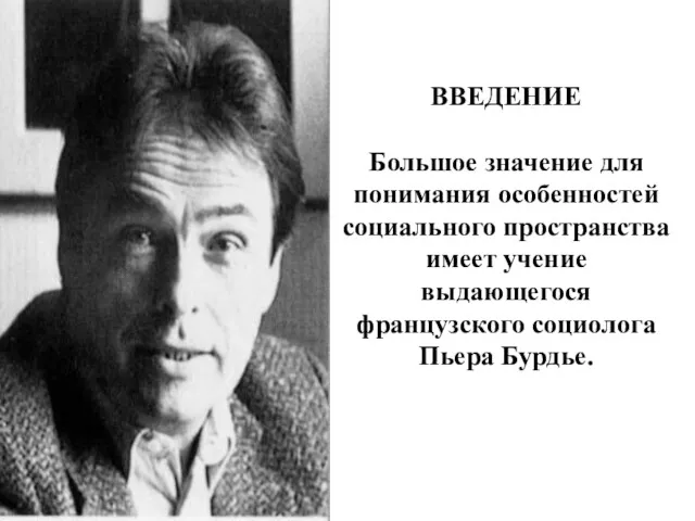 ВВЕДЕНИЕ Большое значение для понимания особенностей социального пространства имеет учение выдающегося французского социолога Пьера Бурдье.