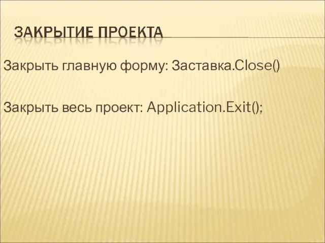 Закрыть главную форму: Заставка.Close() Закрыть весь проект: Application.Exit();