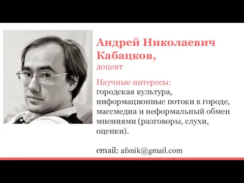 Андрей Николаевич Кабацков, доцент Научные интересы: городская культура, информационные потоки