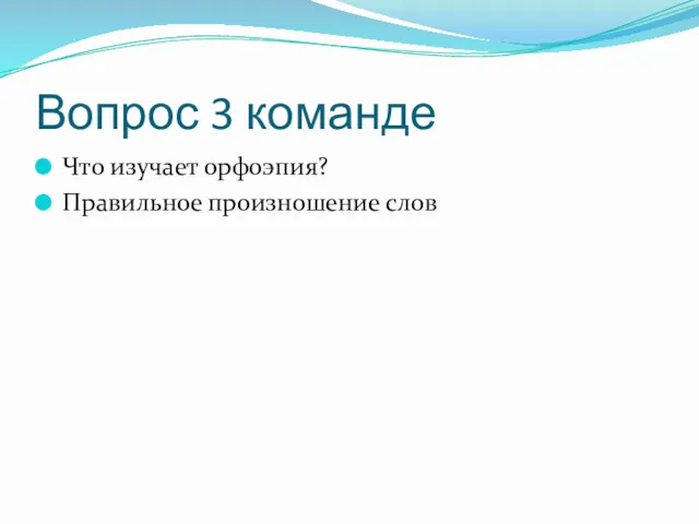 Вопрос 3 команде Что изучает орфоэпия? Правильное произношение слов