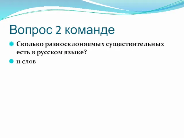 Вопрос 2 команде Сколько разносклоняемых существительных есть в русском языке? 11 слов