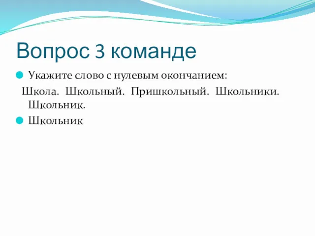 Вопрос 3 команде Укажите слово с нулевым окончанием: Школа. Школьный. Пришкольный. Школьники. Школьник. Школьник