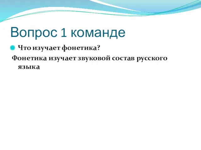 Вопрос 1 команде Что изучает фонетика? Фонетика изучает звуковой состав русского языка