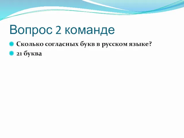 Вопрос 2 команде Сколько согласных букв в русском языке? 21 буква