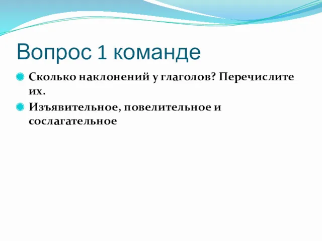 Вопрос 1 команде Сколько наклонений у глаголов? Перечислите их. Изъявительное, повелительное и сослагательное