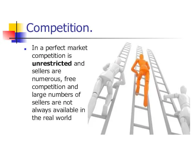 Competition. In a perfect market competition is unrestricted and sellers