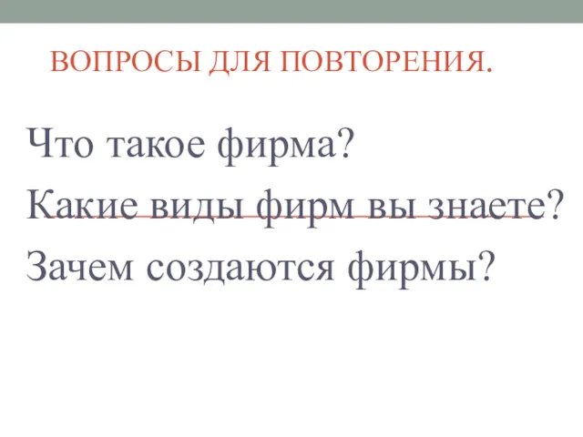 ВОПРОСЫ ДЛЯ ПОВТОРЕНИЯ. Что такое фирма? Какие виды фирм вы знаете? Зачем создаются фирмы?