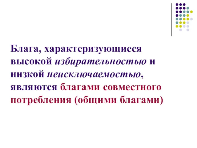 Блага, характеризующиеся высокой избирательностью и низкой неисключаемостью, являются благами совместного потребления (общими благами)