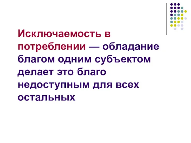 Исключаемость в потреблении — обладание благом одним субъектом делает это благо недоступным для всех остальных