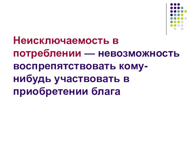 Неисключаемость в потреблении — невозможность воспрепятствовать кому-нибудь участвовать в приобретении блага