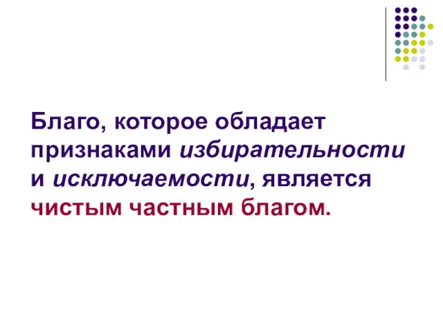 Благо, которое обладает признаками избирательности и исключаемости, является чистым частным благом.