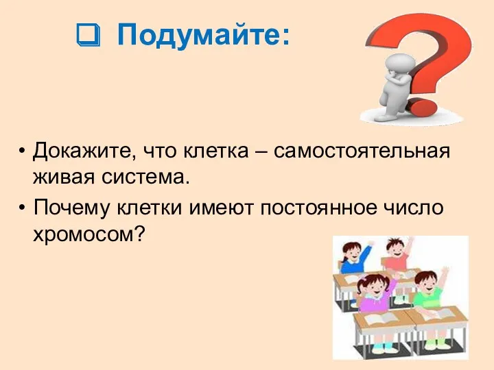 Подумайте: Докажите, что клетка – самостоятельная живая система. Почему клетки имеют постоянное число хромосом?