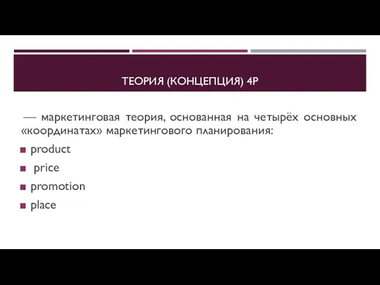 ТЕОРИЯ (КОНЦЕПЦИЯ) 4P — маркетинговая теория, основанная на четырёх основных «координатах» маркетингового планирования: