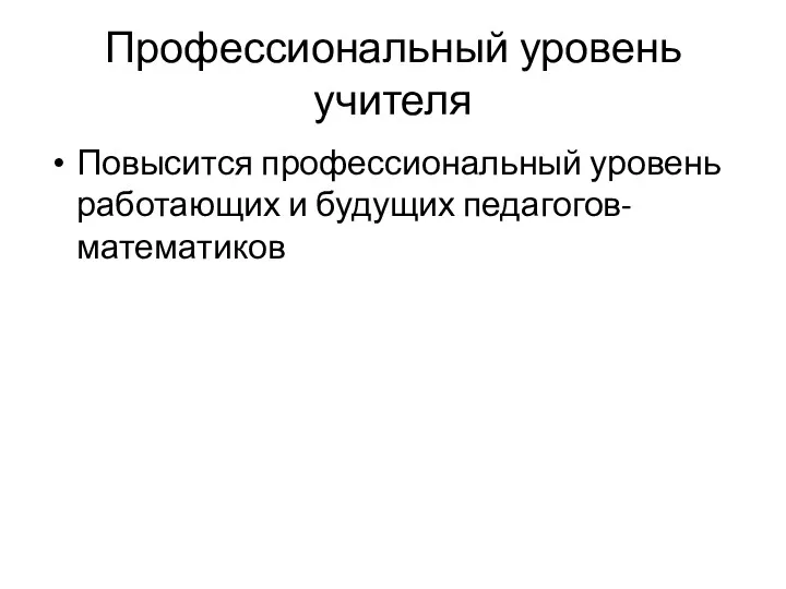 Профессиональный уровень учителя Повысится профессиональный уровень работающих и будущих педагогов-математиков