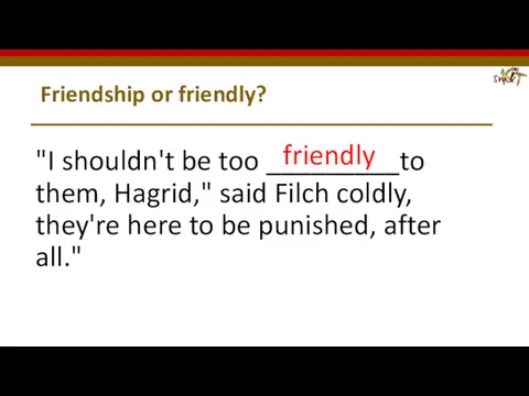 Friendship or friendly? "I shouldn't be too _________to them, Hagrid,"