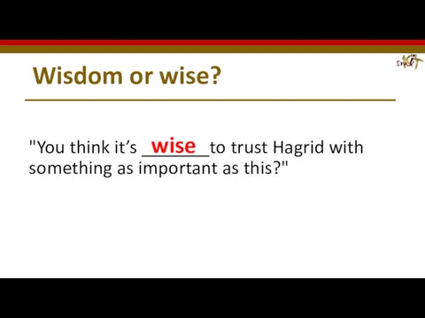 Wisdom or wise? "You think it’s _______to trust Hagrid with something as important as this?" wise