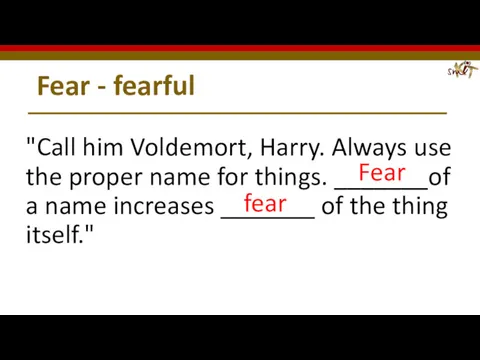 Fear - fearful "Call him Voldemort, Harry. Always use the